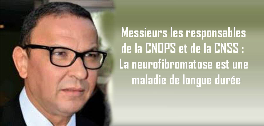 Messieurs les responsables de la CNOPS et de la CNSS : La neurofibromatose est une maladie de longue durée