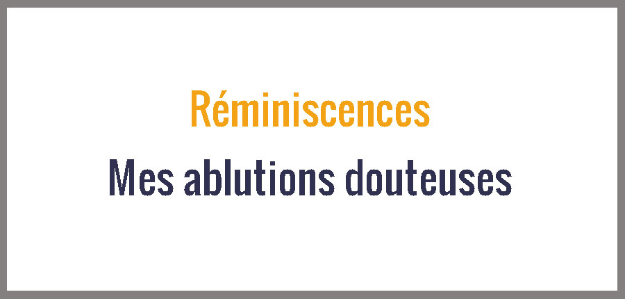 Réminiscences : Mes ablutions douteuses